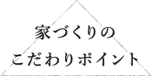 家づくりのこだわりポイント